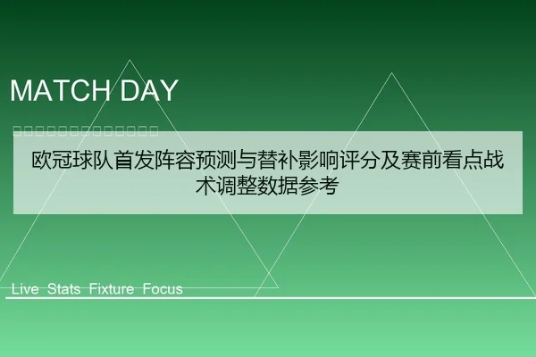 欧冠球队首发阵容预测与替补影响评分及赛前看点战术调整数据参考